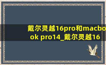 戴尔灵越16pro和macbook pro14_戴尔灵越16pro与灵越16plus的区别